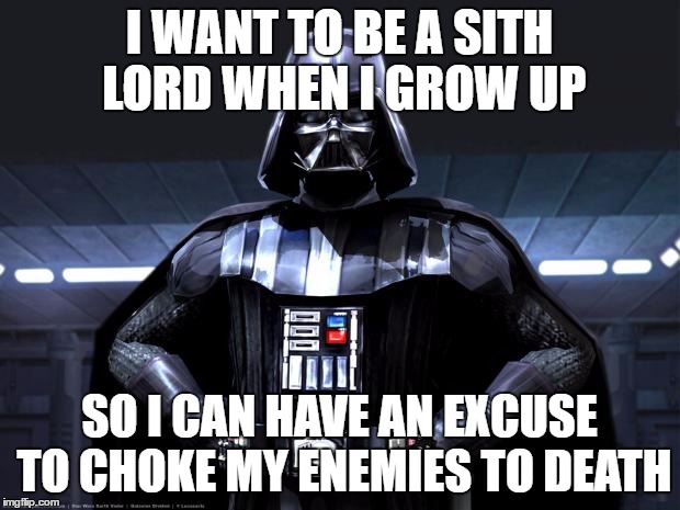 Disney Star Wars | I WANT TO BE A SITH LORD WHEN I GROW UP; SO I CAN HAVE AN EXCUSE TO CHOKE MY ENEMIES TO DEATH | image tagged in disney star wars | made w/ Imgflip meme maker