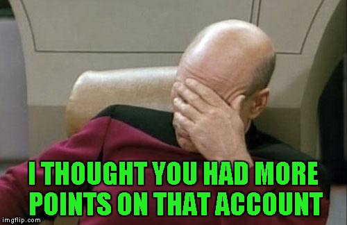 Captain Picard Facepalm Meme | I THOUGHT YOU HAD MORE POINTS ON THAT ACCOUNT | image tagged in memes,captain picard facepalm | made w/ Imgflip meme maker