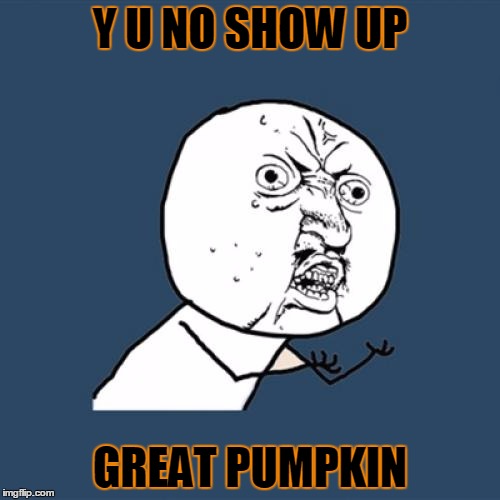 Sinister Squash ! | Y U NO SHOW UP; GREAT PUMPKIN | image tagged in memes,y u no | made w/ Imgflip meme maker