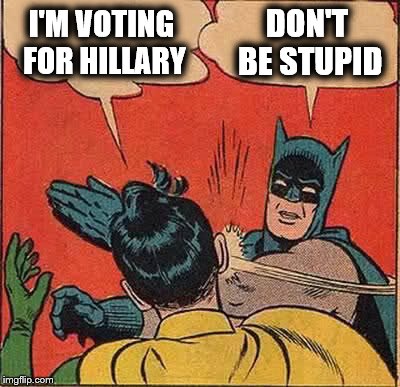 Presidential Election | I'M VOTING FOR HILLARY; DON'T BE STUPID | image tagged in memes,batman slapping robin,hillary clinton,donald trump,vote,election | made w/ Imgflip meme maker