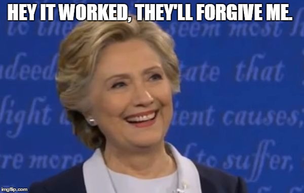 hillary smile | HEY IT WORKED, THEY'LL FORGIVE ME. | image tagged in hillary smile | made w/ Imgflip meme maker