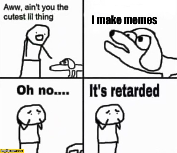 Oh no it's retarded! | I make memes | image tagged in oh no it's retarded,memes,imgflip | made w/ Imgflip meme maker