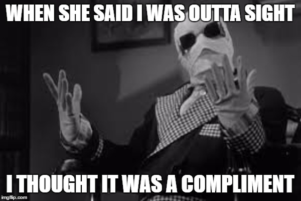 WHEN SHE SAID I WAS OUTTA SIGHT I THOUGHT IT WAS A COMPLIMENT | made w/ Imgflip meme maker