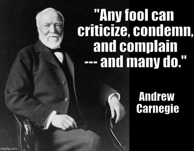 As a problem solver, I find this true | "Any fool can criticize, condemn, and complain --- and many do."; Andrew Carnegie | image tagged in andrew carnagie,fools,critics,opinions,condemnation,complainers | made w/ Imgflip meme maker