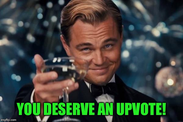 Leonardo Dicaprio Cheers Meme | YOU DESERVE AN UPVOTE! | image tagged in memes,leonardo dicaprio cheers | made w/ Imgflip meme maker