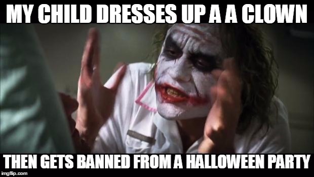 And everybody loses their minds | MY CHILD DRESSES UP A A CLOWN; THEN GETS BANNED FROM A HALLOWEEN PARTY | image tagged in memes,and everybody loses their minds | made w/ Imgflip meme maker