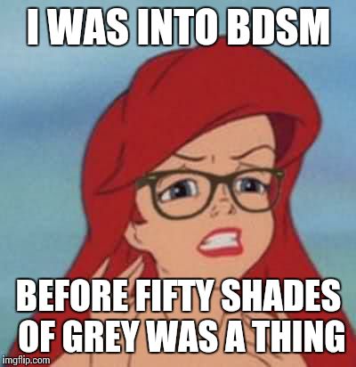 Hipster Ariel Meme | I WAS INTO BDSM; BEFORE FIFTY SHADES OF GREY WAS A THING | image tagged in memes,hipster ariel | made w/ Imgflip meme maker