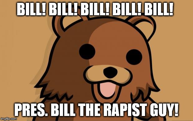 Pedo Bear | BILL! BILL! BILL! BILL! BILL! PRES. BILL THE RAPIST GUY! | image tagged in pedo bear | made w/ Imgflip meme maker