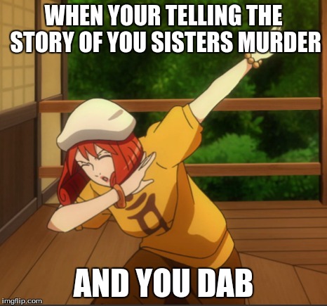 WHEN YOUR TELLING THE STORY OF YOU SISTERS MURDER; AND YOU DAB | image tagged in dab | made w/ Imgflip meme maker