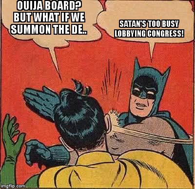 Batman Slapping Robin Meme | OUIJA BOARD? BUT WHAT IF WE SUMMON THE DE.. SATAN'S TOO BUSY LOBBYING CONGRESS! | image tagged in memes,batman slapping robin | made w/ Imgflip meme maker