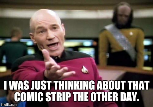 Picard Wtf Meme | I WAS JUST THINKING ABOUT THAT COMIC STRIP THE OTHER DAY. | image tagged in memes,picard wtf | made w/ Imgflip meme maker