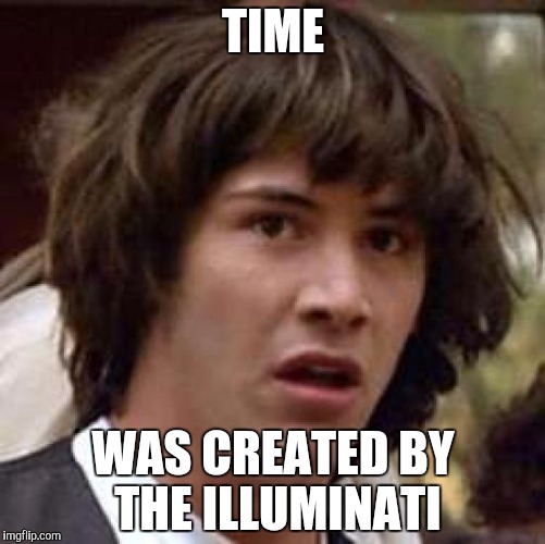 Conspiracy Keanu Meme | TIME; WAS CREATED BY THE ILLUMINATI | image tagged in memes,conspiracy keanu | made w/ Imgflip meme maker