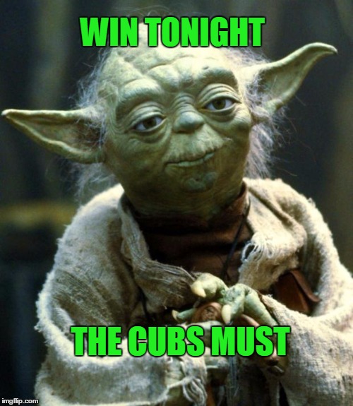 Star Wars Yoda Meme | WIN TONIGHT THE CUBS MUST | image tagged in memes,star wars yoda | made w/ Imgflip meme maker