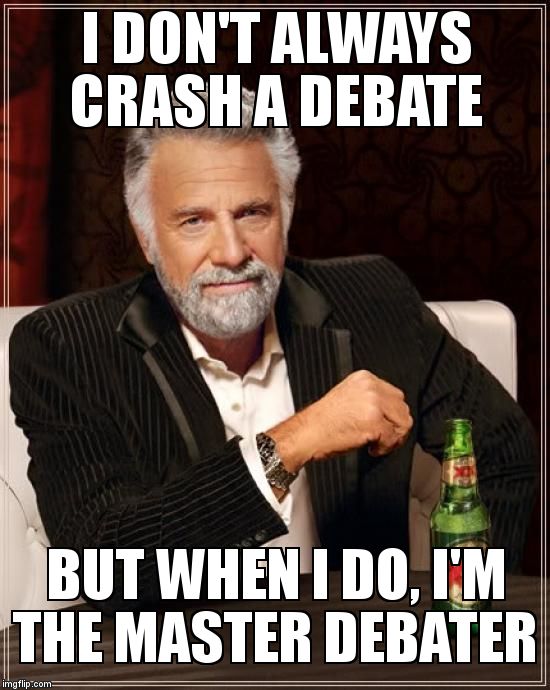 The Most Interesting Man In The World Meme | I DON'T ALWAYS CRASH A DEBATE; BUT WHEN I DO, I'M THE MASTER DEBATER | image tagged in memes,the most interesting man in the world | made w/ Imgflip meme maker