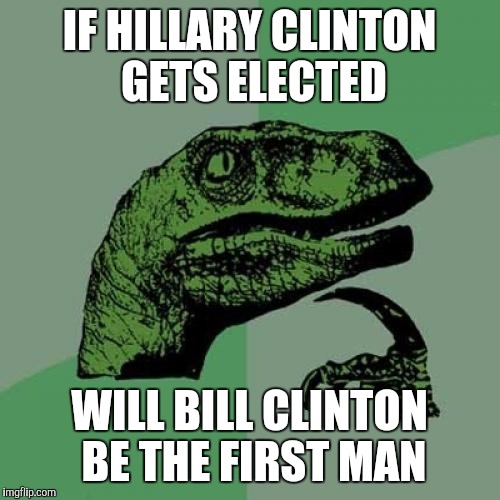 Philosoraptor | IF HILLARY CLINTON GETS ELECTED; WILL BILL CLINTON BE THE FIRST MAN | image tagged in memes,philosoraptor | made w/ Imgflip meme maker
