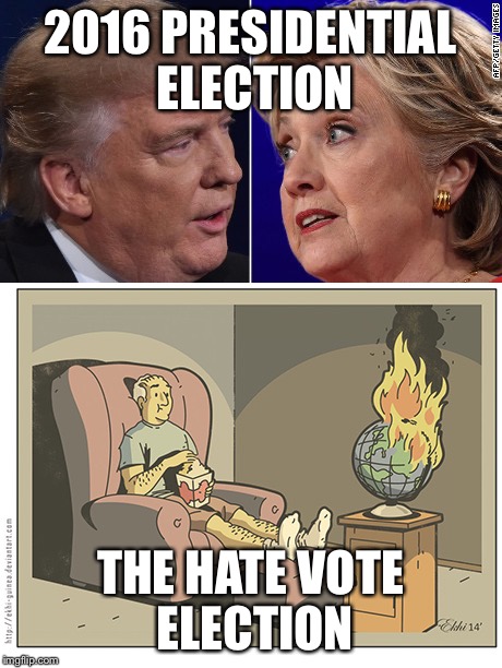 Trump Clinton World Burn | 2016 PRESIDENTIAL ELECTION; THE HATE VOTE ELECTION | image tagged in trump clinton world burn | made w/ Imgflip meme maker