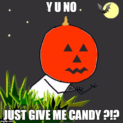 Y I Must say "trick or treat?"  U know why I'm here ! | Y U NO; JUST GIVE ME CANDY ?!? | image tagged in y u no,y u no guy,halloween | made w/ Imgflip meme maker