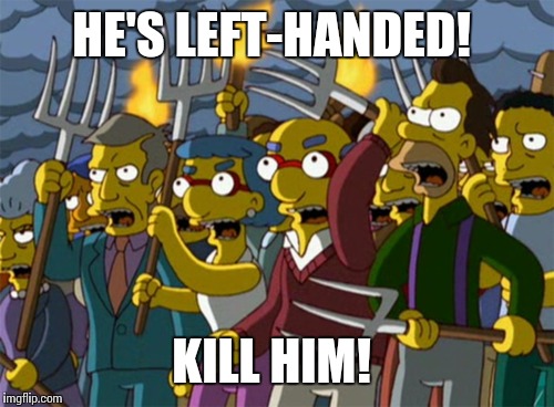 Modern society. | HE'S LEFT-HANDED! KILL HIM! | image tagged in simpsons mob | made w/ Imgflip meme maker