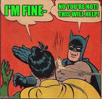 Batman Slapping Robin Meme | I'M FINE- NO YOU'RE NOT! THIS WILL HELP! | image tagged in memes,batman slapping robin | made w/ Imgflip meme maker