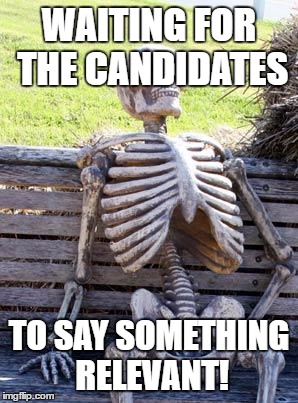 Waiting Skeleton | WAITING FOR THE CANDIDATES; TO SAY SOMETHING RELEVANT! | image tagged in memes,waiting skeleton | made w/ Imgflip meme maker