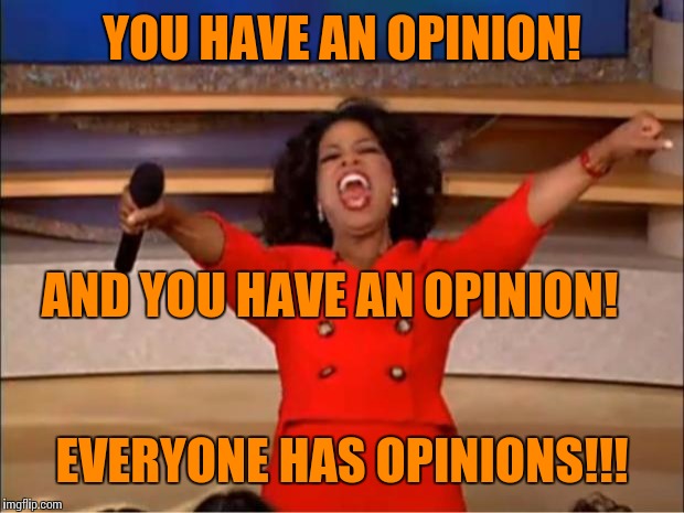 Oprah You Get A Meme | YOU HAVE AN OPINION! EVERYONE HAS OPINIONS!!! AND YOU HAVE AN OPINION! | image tagged in memes,oprah you get a | made w/ Imgflip meme maker