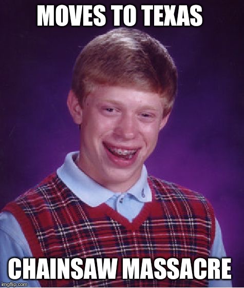 Bad Luck Brian Meme | MOVES TO TEXAS; CHAINSAW MASSACRE | image tagged in memes,bad luck brian,texas chainsaw massacre,leatherface | made w/ Imgflip meme maker