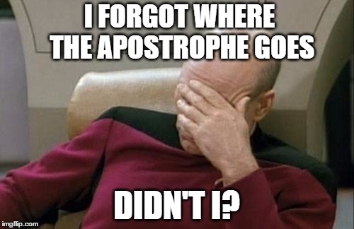 Captain Picard Facepalm Meme | I FORGOT WHERE THE APOSTROPHE GOES DIDN'T I? | image tagged in memes,captain picard facepalm | made w/ Imgflip meme maker