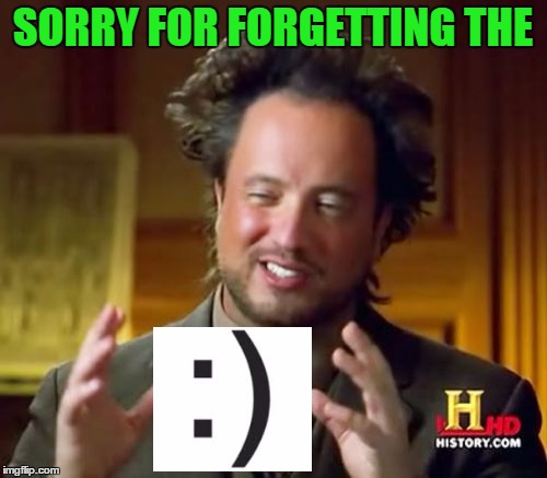 Ancient Aliens Meme | SORRY FOR FORGETTING THE | image tagged in memes,ancient aliens | made w/ Imgflip meme maker