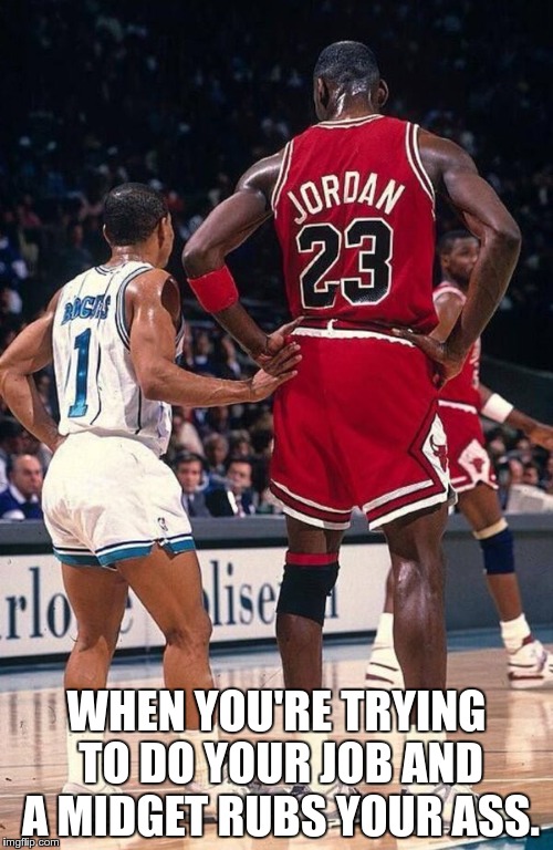 jordan and shorty | WHEN YOU'RE TRYING TO DO YOUR JOB AND A MIDGET RUBS YOUR ASS. | image tagged in jordan and shorty | made w/ Imgflip meme maker