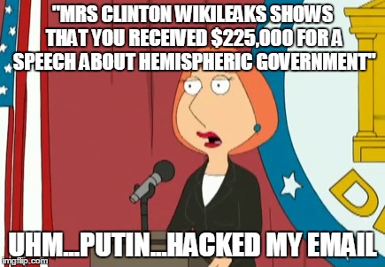 Putin 911 |  "MRS CLINTON WIKILEAKS SHOWS THAT YOU RECEIVED $225,000 FOR A SPEECH ABOUT HEMISPHERIC GOVERNMENT"; UHM...PUTIN...HACKED MY EMAIL | image tagged in hillary liar,wikileaks | made w/ Imgflip meme maker
