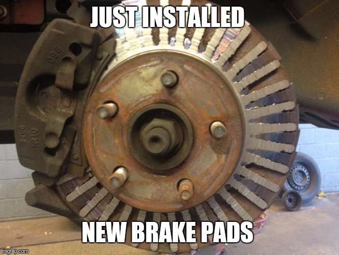 Brake Rotor | JUST INSTALLED; NEW BRAKE PADS | image tagged in brake rotor | made w/ Imgflip meme maker