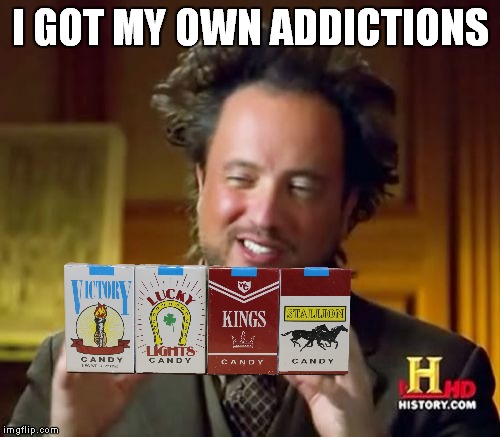 Ancient Aliens Meme | I GOT MY OWN ADDICTIONS | image tagged in memes,ancient aliens | made w/ Imgflip meme maker