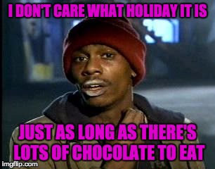 Y'all Got Any More Of That Meme | I DON'T CARE WHAT HOLIDAY IT IS JUST AS LONG AS THERE'S LOTS OF CHOCOLATE TO EAT | image tagged in memes,yall got any more of | made w/ Imgflip meme maker