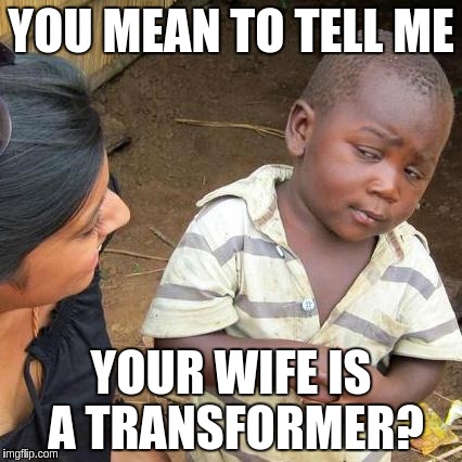 Third World Skeptical Kid Meme | YOU MEAN TO TELL ME YOUR WIFE IS A TRANSFORMER? | image tagged in memes,third world skeptical kid | made w/ Imgflip meme maker
