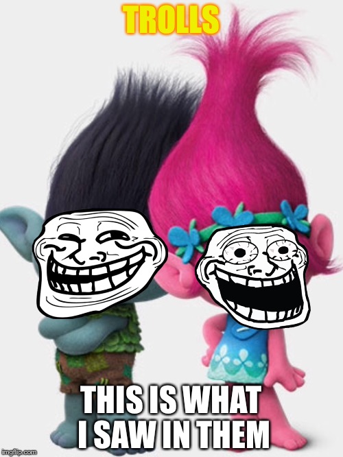 TROLLS; THIS IS WHAT I SAW IN THEM | image tagged in troll,lol | made w/ Imgflip meme maker