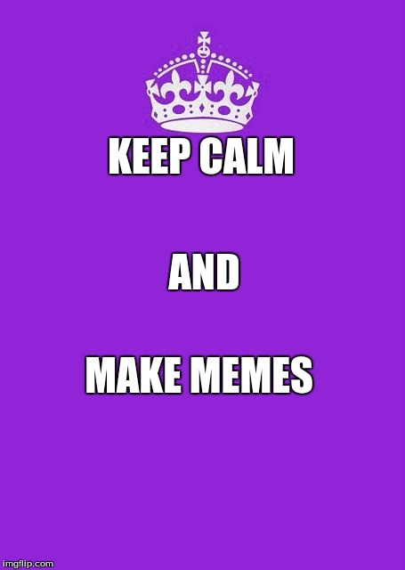 Keep Calm And Carry On Purple Meme | KEEP CALM; AND; MAKE MEMES | image tagged in memes,keep calm and carry on purple | made w/ Imgflip meme maker