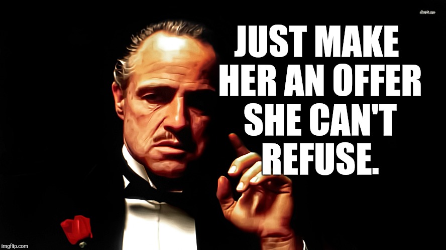 JUST MAKE HER AN OFFER SHE CAN'T REFUSE. | made w/ Imgflip meme maker