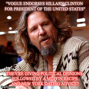 Confused Lebowski Meme | "VOGUE ENDORSES HILLARY CLINTON FOR PRESIDENT OF THE UNITED STATES"; THEY'RE GIVING POLITICAL OPINIONS FOLLOWED BY A MUFFIN RECIPE AND NEW YORK DATING ADVICE? | image tagged in memes,confused lebowski | made w/ Imgflip meme maker