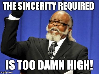Too Damn High Meme | THE SINCERITY REQUIRED IS TOO DAMN HIGH! | image tagged in memes,too damn high | made w/ Imgflip meme maker