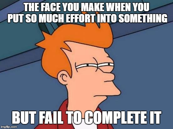 Futurama Fry | THE FACE YOU MAKE WHEN YOU PUT SO MUCH EFFORT INTO SOMETHING; BUT FAIL TO COMPLETE IT | image tagged in memes,futurama fry | made w/ Imgflip meme maker