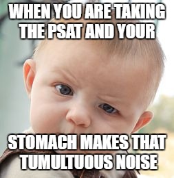 Skeptical Baby | WHEN YOU ARE TAKING THE PSAT AND YOUR; STOMACH MAKES THAT TUMULTUOUS NOISE | image tagged in memes,skeptical baby | made w/ Imgflip meme maker