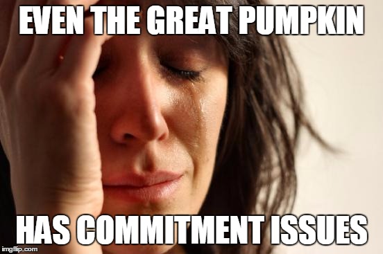 First World Problems Meme | EVEN THE GREAT PUMPKIN HAS COMMITMENT ISSUES | image tagged in memes,first world problems | made w/ Imgflip meme maker