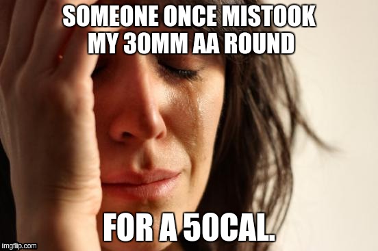 First World Problems Meme | SOMEONE ONCE MISTOOK MY 30MM AA ROUND FOR A 50CAL. | image tagged in memes,first world problems | made w/ Imgflip meme maker