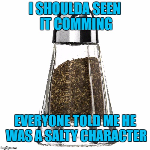 I SHOULDA SEEN IT COMMING EVERYONE TOLD ME HE WAS A SALTY CHARACTER | made w/ Imgflip meme maker