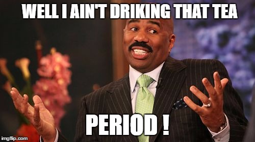 WELL I AIN'T DRIKING THAT TEA PERIOD ! | image tagged in memes,steve harvey | made w/ Imgflip meme maker