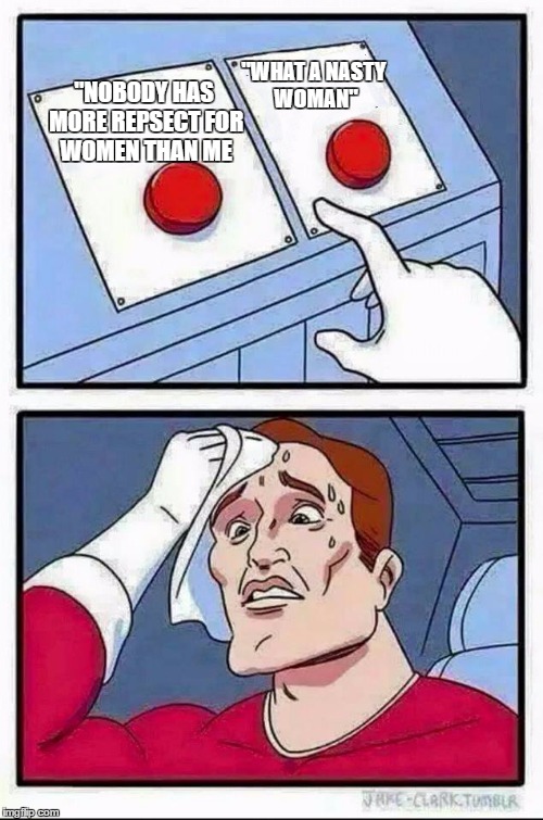 Two Buttons Meme | "WHAT A NASTY WOMAN"; "NOBODY HAS MORE REPSECT FOR WOMEN THAN ME | image tagged in hard choice to make | made w/ Imgflip meme maker