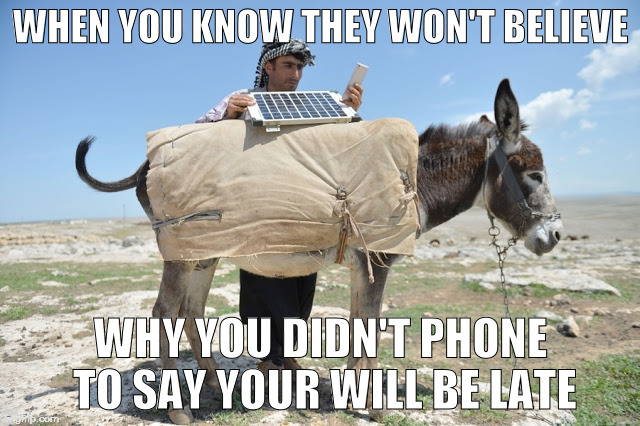 Going to be late | WHEN YOU KNOW THEY WON'T BELIEVE; WHY YOU DIDN'T PHONE TO SAY YOUR WILL BE LATE | image tagged in using your ass | made w/ Imgflip meme maker