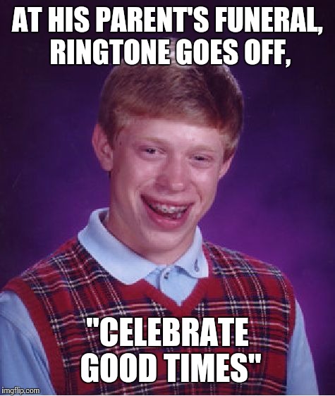 Bad Luck Brian Meme | AT HIS PARENT'S FUNERAL, RINGTONE GOES OFF, "CELEBRATE GOOD TIMES" | image tagged in memes,bad luck brian | made w/ Imgflip meme maker