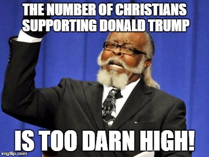 Way, way too high... If all the Christians voted for a moral candidate, they could probably affect the outcome... | THE NUMBER OF CHRISTIANS SUPPORTING DONALD TRUMP; IS TOO DARN HIGH! | image tagged in memes,funny memes,election 2016 | made w/ Imgflip meme maker