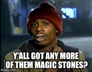 Y'all Got Any More Of That | Y'ALL GOT ANY MORE OF THEM MAGIC STONES? | image tagged in memes,yall got any more of | made w/ Imgflip meme maker